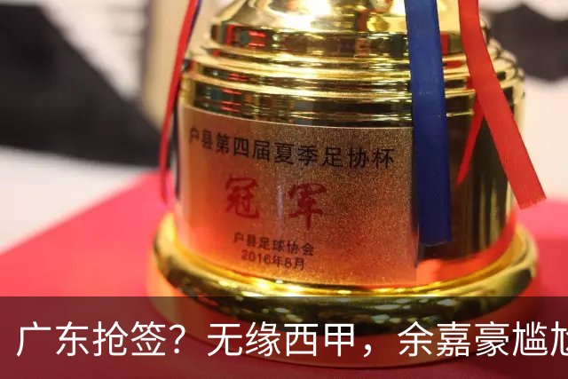广东抢签？无缘西甲，余嘉豪尴尬，下家3选1，朱芳雨官宣表态